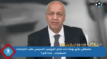 مصطفى بكري يوجه نداء عاجل للرئيس السيسي عقب احتجاجات السفارات.. ماذا قال؟